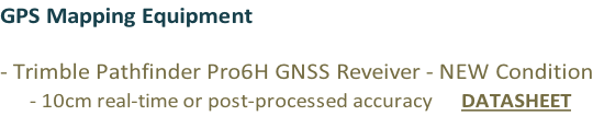 GPS Mapping Equipment

- Trimble Pathfinder Pro6H GNSS Reveiver - NEW Condition
     - 10cm real-time or post-processed accuracy      DATASHEET
